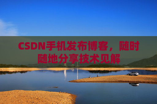 CSDN手机发布博客，随时随地分享技术见解